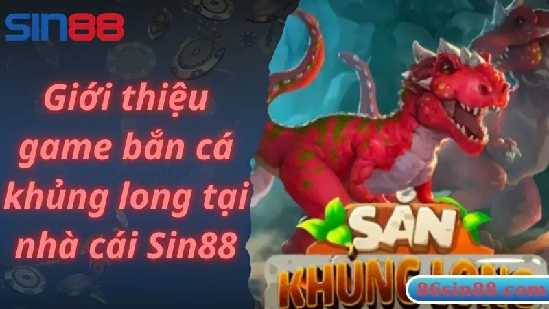 Giới thiệu game bắn cá khủng long tại nhà cái Sin88