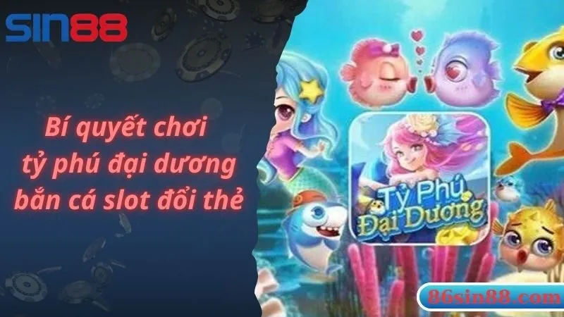 Bí quyết chơi tỷ phú đại dương bắn cá slot đổi thẻ