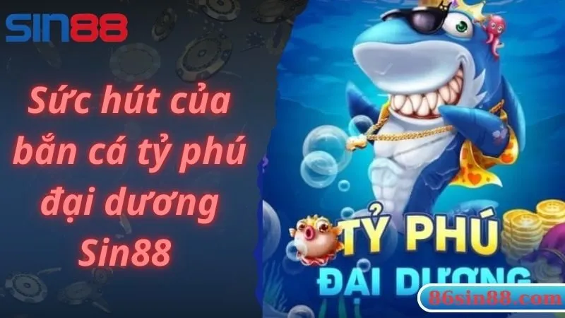 Sức hút của bắn cá tỷ phú đại dương Sin88 