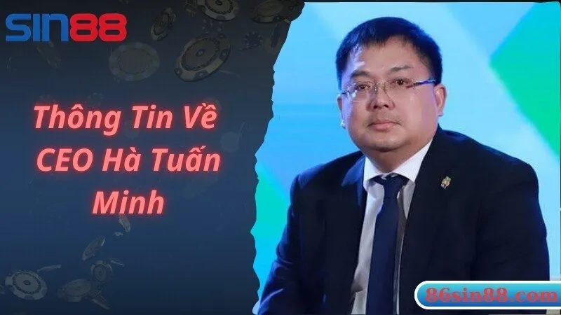 Giới thiệu thông tin về CEO Hà Tuấn Minh nổi tiếng của Sin88