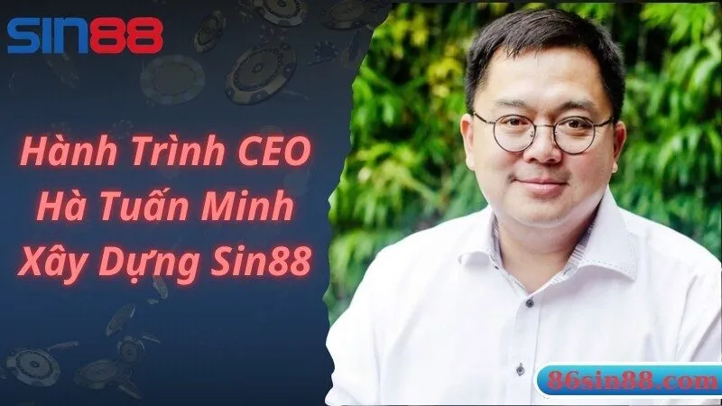 CEO Hà Tuấn Minh đồng hành và phát triển Sin88 lớn mạnh