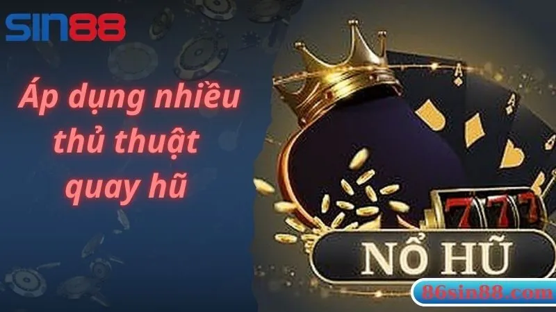 Áp dụng nhiều thủ thuật quay hũ 