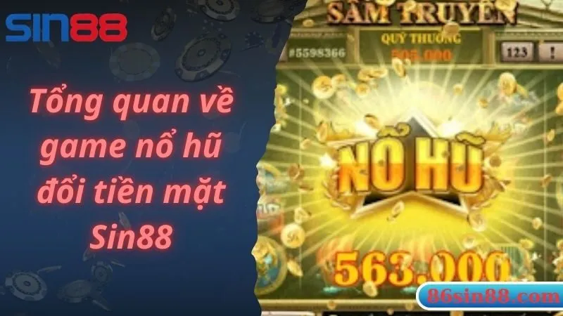 Tổng quan về game nổ hũ đổi tiền mặt Sin88