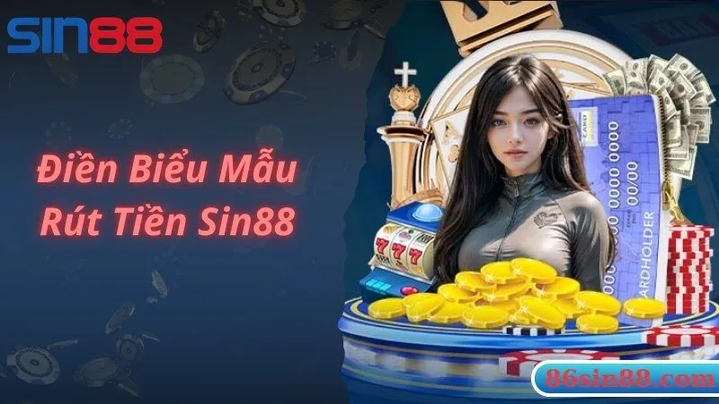 Hoàn chỉnh biểu mẫu rút tiền Sin88 theo đúng nguyên tắc 