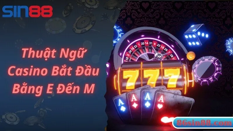 Chia sẻ thuật ngữ Casino hay gặp với chữ bắt đầu từ E đến M