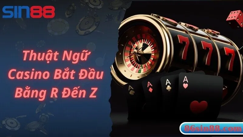 Chia sẻ những thuật ngữ Casino phổ biến bằng đầu từ R đến Z